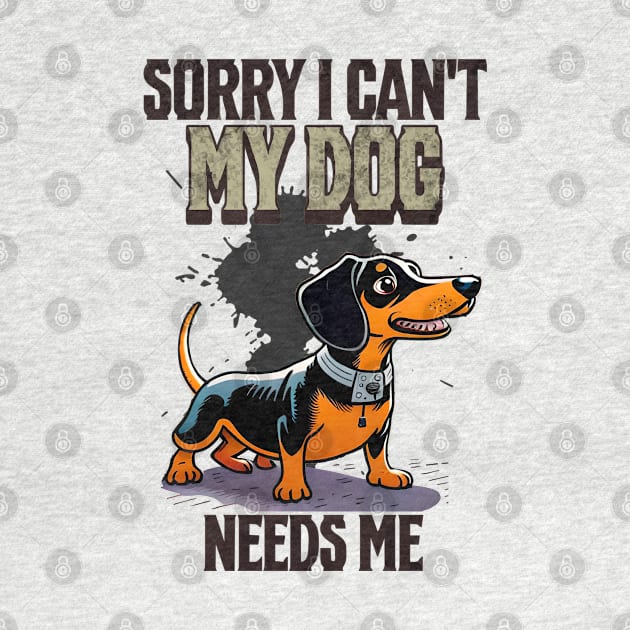 Sorry I can't My Dog Needs Me by Cheeky BB